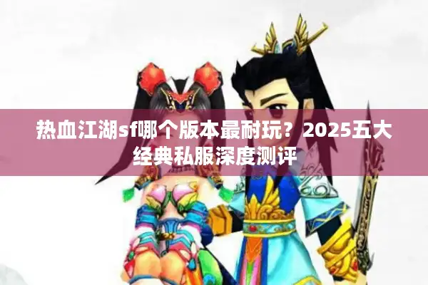 热血江湖sf哪个版本最耐玩？2025五大经典私服深度测评