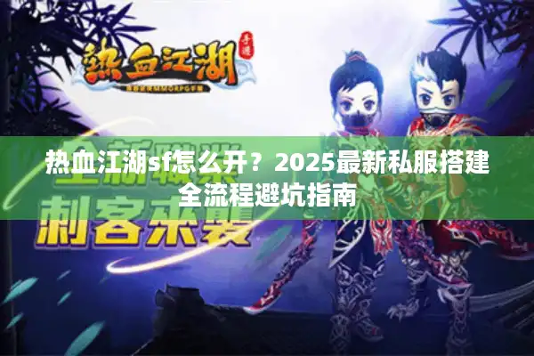 热血江湖sf怎么开？2025最新私服搭建全流程避坑指南