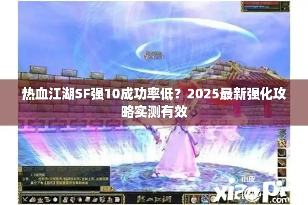 热血江湖SF强10成功率低?2025最新强化攻略实测有效 热血江湖SF强10成功率低?2025最新强化攻略实测有效