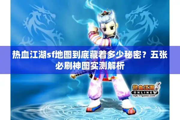 热血江湖sf地图到底藏着多少秘密?五张必刷神图实测解析 热血江湖sf地图到底藏着多少秘密?五张必刷神图实测解析