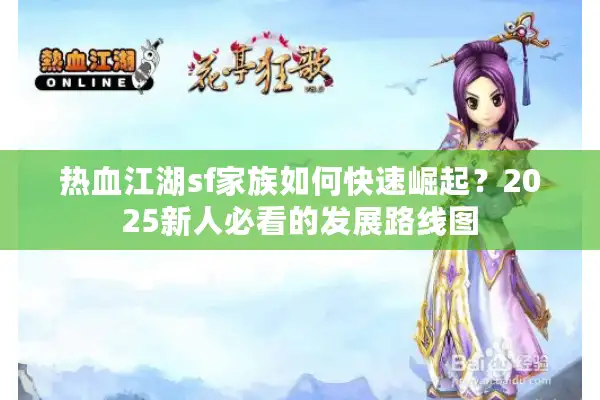 热血江湖sf家族如何快速崛起?2025新人必看的发展路线图 热血江湖sf家族如何快速崛起?2025新人必看的发展路线图