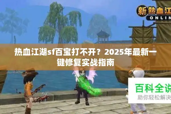 热血江湖sf百宝打不开？2025年最新一键修复实战指南