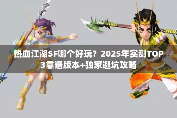 热血江湖SF哪个好玩？2025年实测TOP3靠谱版本+独家避坑攻略