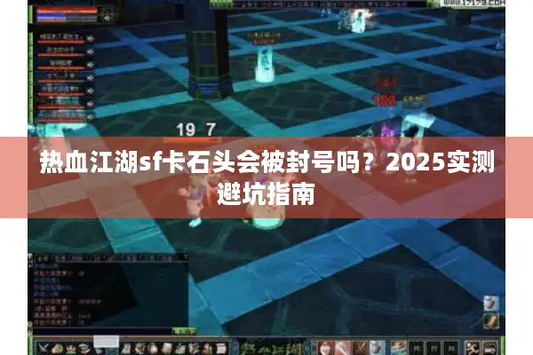 热血江湖sf卡石头会被封号吗?2025实测避坑指南 热血江湖sf卡石头会被封号吗?2025实测避坑指南