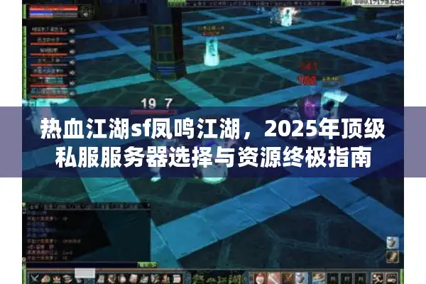 热血江湖sf凤鸣江湖，2025年顶级私服服务器选择与资源终极指南