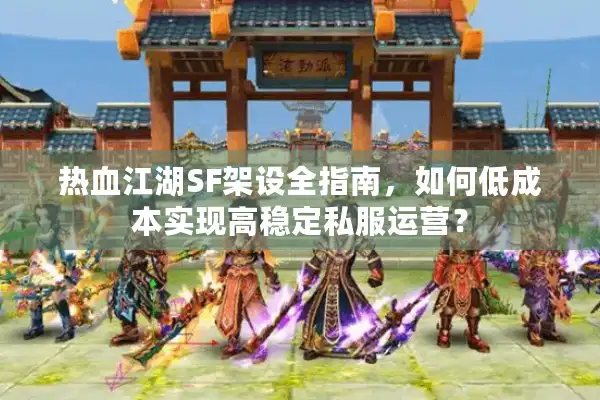 热血江湖SF架设全指南，如何低成本实现高稳定私服运营？