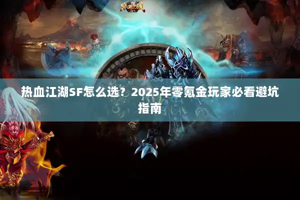 热血江湖SF怎么选?2025年零氪金玩家必看避坑指南 热血江湖SF怎么选?2025年零氪金玩家必看避坑指南