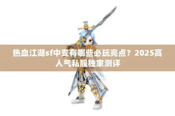 热血江湖sf中变有哪些必玩亮点？2025高人气私服独家测评
