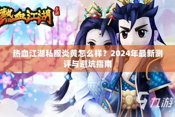 热血江湖私服炎黄怎么样?2024年最新测评与避坑指南 热血江湖私服炎黄怎么样?2024年最新测评与避坑指南