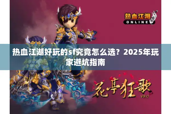 热血江湖好玩的sf究竟怎么选?2025年玩家避坑指南 热血江湖好玩的sf究竟怎么选?2025年玩家避坑指南