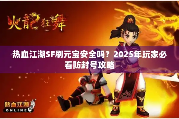 热血江湖SF刷元宝安全吗？2025年玩家必看防封号攻略
