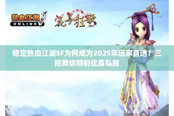 稳定热血江湖SF为何成为2025年玩家首选?三招教你辨别优质私服 稳定热血江湖SF为何成为2025年玩家首选?三招教你辨别优质私服