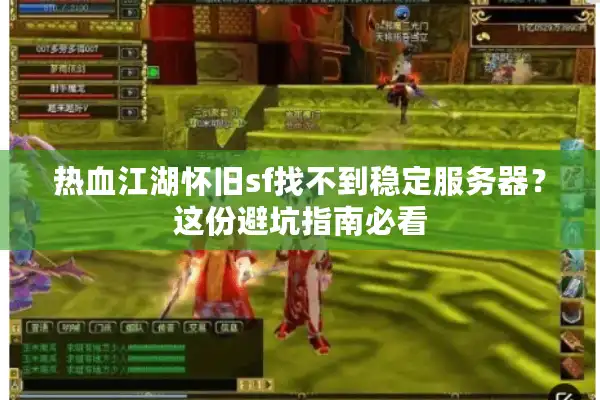 热血江湖怀旧sf找不到稳定服务器？这份避坑指南必看