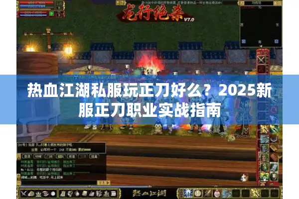热血江湖私服玩正刀好么？2025新服正刀职业实战指南