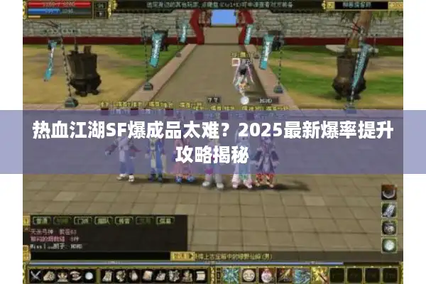 热血江湖SF爆成品太难?2025最新爆率提升攻略揭秘 热血江湖SF爆成品太难?2025最新爆率提升攻略揭秘