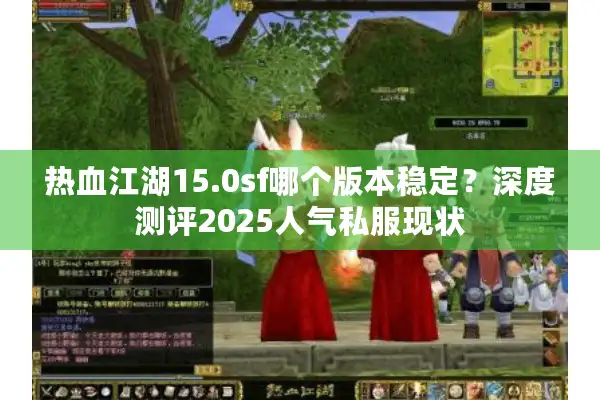 热血江湖15.0sf哪个版本稳定？深度测评2025人气私服现状