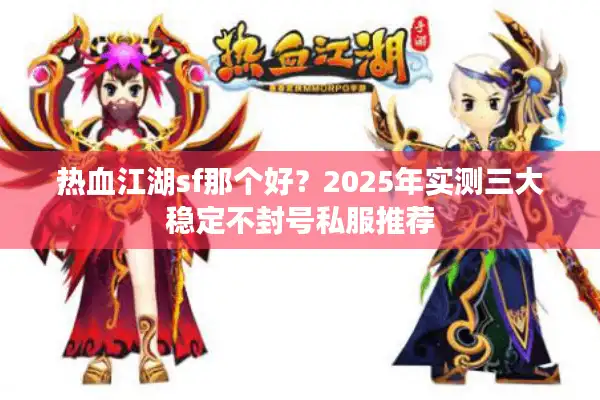 热血江湖sf那个好?2025年实测三大稳定不封号私服推荐 热血江湖sf那个好?2025年实测三大稳定不封号私服推荐