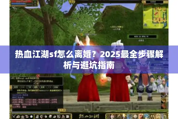 热血江湖sf怎么离婚？2025最全步骤解析与避坑指南