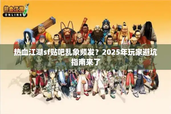 热血江湖sf贴吧乱象频发?2025年玩家避坑指南来了 热血江湖sf贴吧乱象频发?2025年玩家避坑指南来了