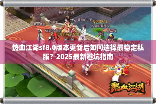 热血江湖sf8.0版本更新后如何选择最稳定私服？2025最新避坑指南