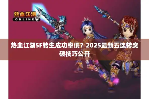 热血江湖SF转生成功率低？2025最新五连转突破技巧公开