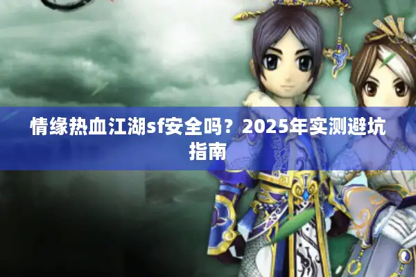 情缘热血江湖sf安全吗？2025年实测避坑指南