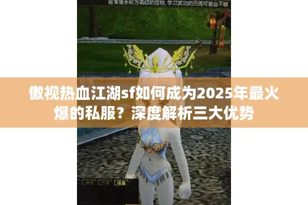 傲视热血江湖sf如何成为2025年最火爆的私服？深度解析三大优势