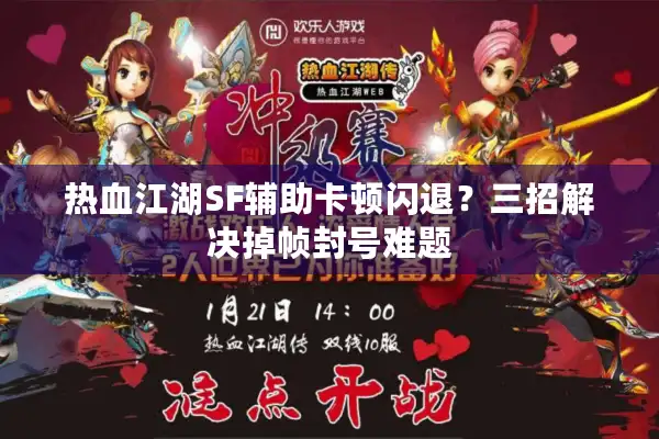 热血江湖SF辅助卡顿闪退？三招解决掉帧封号难题