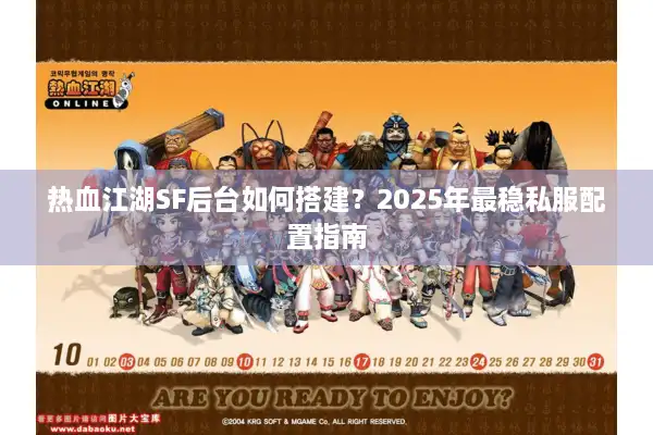 热血江湖SF后台如何搭建？2025年最稳私服配置指南