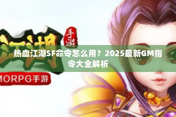 热血江湖SF命令怎么用？2025最新GM指令大全解析