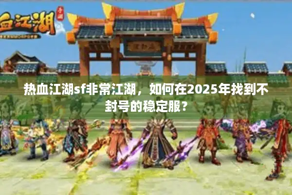 热血江湖sf非常江湖,如何在2025年找到不封号的稳定服? 热血江湖sf非常江湖,如何在2025年找到不封号的稳定服?